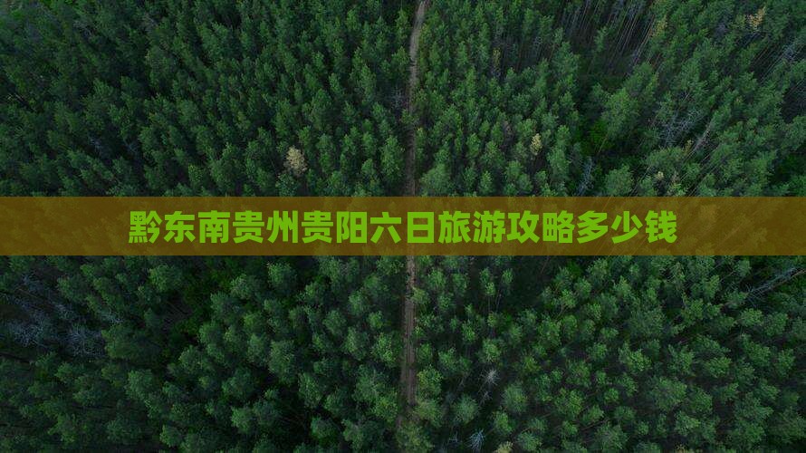 黔东南贵州贵阳六日旅游攻略多少钱