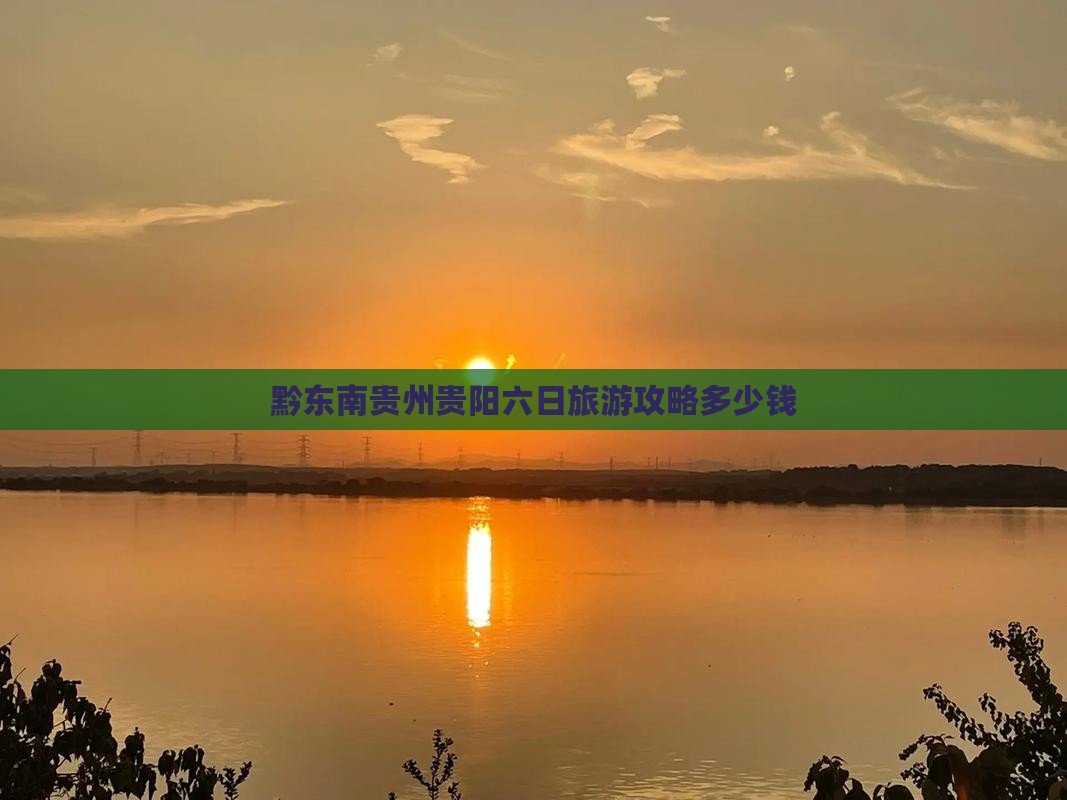 黔东南贵州贵阳六日旅游攻略多少钱