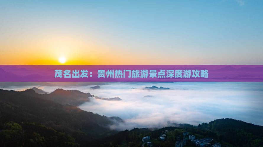 茂名出发：贵州热门旅游景点深度游攻略