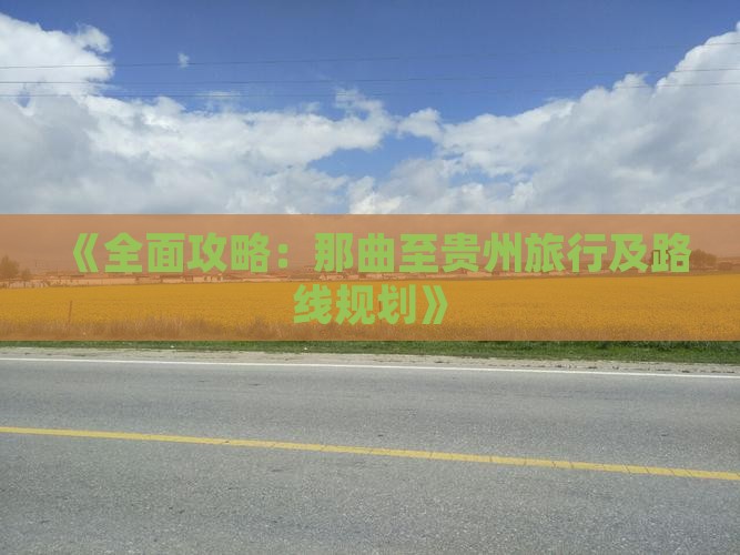 《全面攻略：那曲至贵州旅行及路线规划》