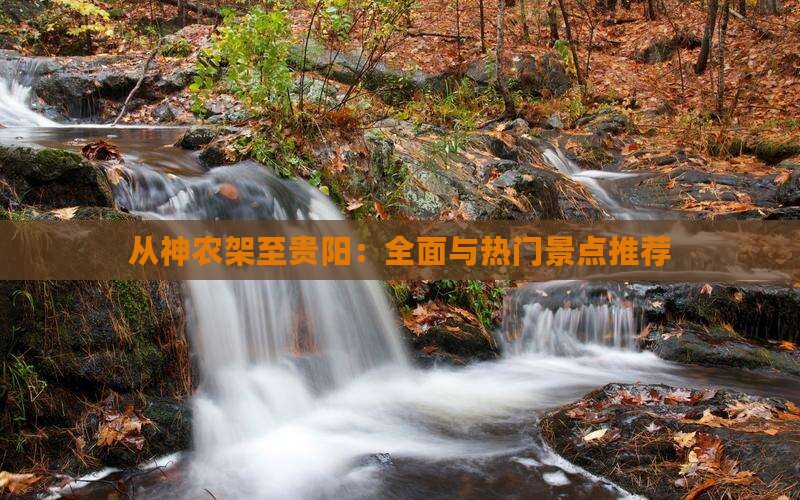 从神农架至贵阳：全面与热门景点推荐