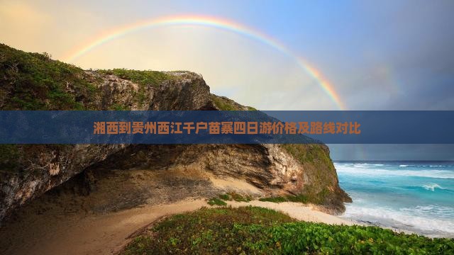湘西到贵州西江千户苗寨四日游价格及路线对比