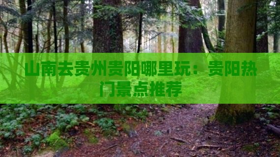 山南去贵州贵阳哪里玩：贵阳热门景点推荐