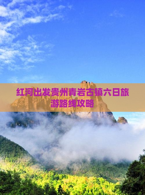 红河出发贵州青岩古镇六日旅游路线攻略 红河出发贵州青岩古镇六日旅游路线攻略