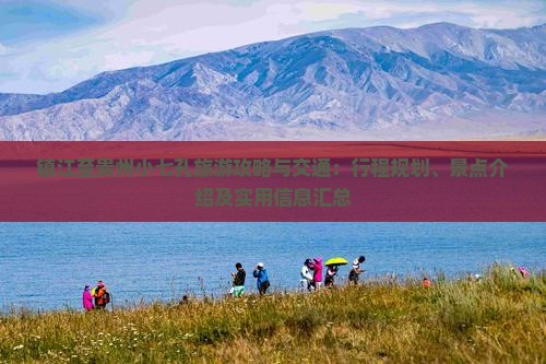 镇江至贵州小七孔旅游攻略与交通：行程规划、景点介绍及实用信息汇总