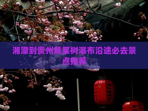 湘潭到贵州黄果树瀑布沿途必去景点推荐