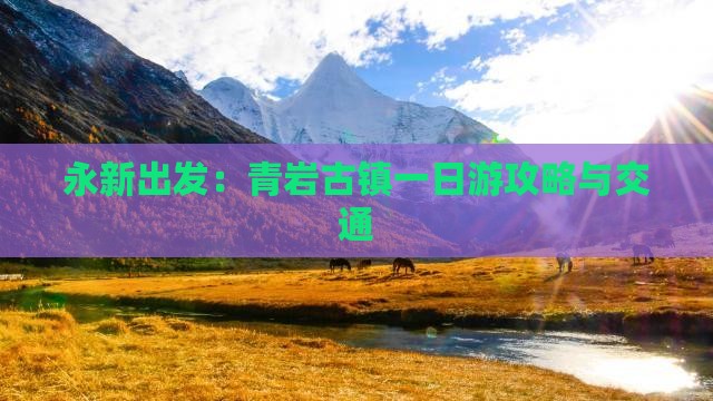 永新出发：青岩古镇一日游攻略与交通