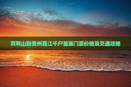 双鸭山到贵州西江千户苗寨门票价格及交通攻略