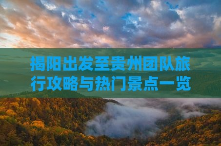 揭阳出发至贵州团队旅行攻略与热门景点一览
