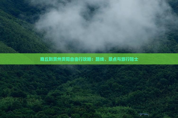 商丘到贵州贵阳自由行攻略：路线、景点与旅行贴士