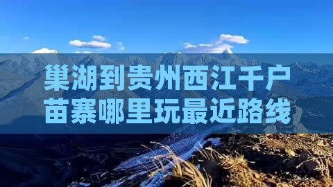 巢湖到贵州西江千户苗寨哪里玩最近路线推荐