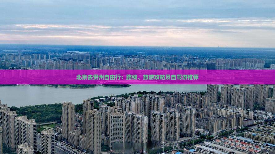 北京去贵州自由行：路线、旅游攻略及自驾游推荐
