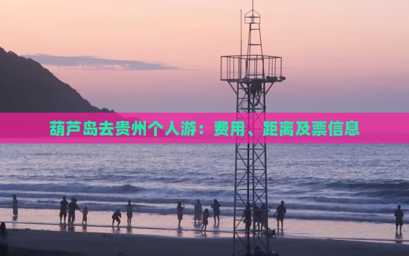 葫芦岛去贵州个人游：费用、距离及票信息