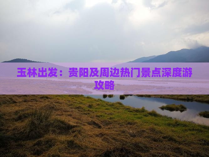 玉林出发：贵阳及周边热门景点深度游攻略