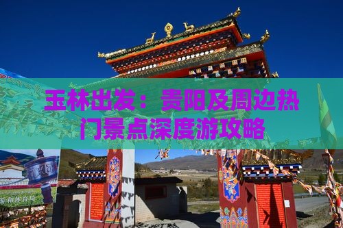 玉林出发：贵阳及周边热门景点深度游攻略