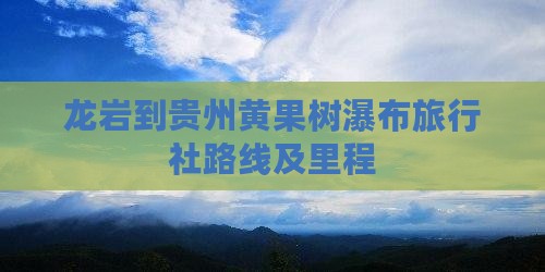 龙岩到贵州黄果树瀑布旅行社路线及里程