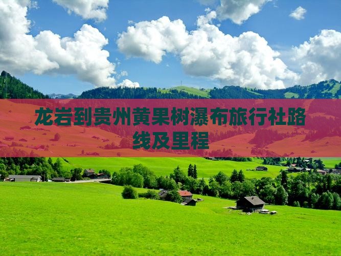 龙岩到贵州黄果树瀑布旅行社路线及里程