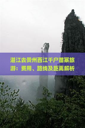 湛江去贵州西江千户苗寨旅游：费用、路线及距离解析