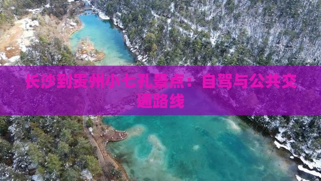 长沙到贵州小七孔景点：自驾与公共交通路线