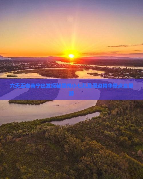 六天五夜南宁出发探秘贵州小七孔及周边精华景点全景游