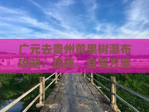广元去贵州黄果树瀑布攻略：路线、自驾方案
