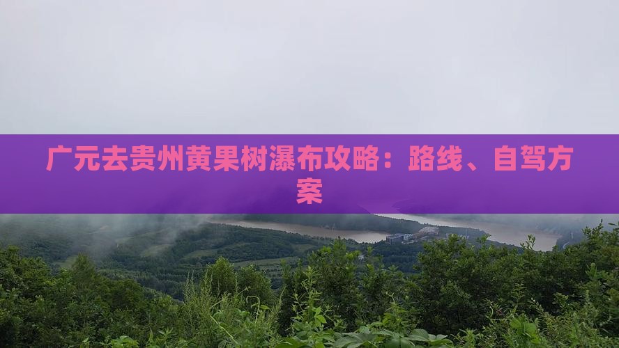 广元去贵州黄果树瀑布攻略：路线、自驾方案