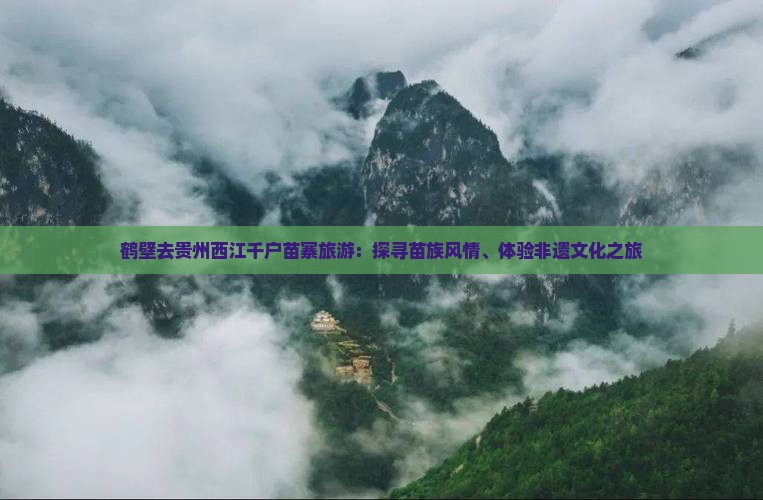 鹤壁去贵州西江千户苗寨旅游：探寻苗族风情、体验非遗文化之旅