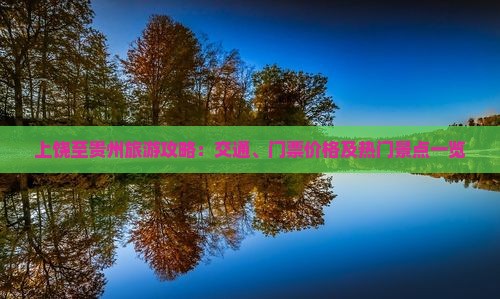 上饶至贵州旅游攻略：交通、门票价格及热门景点一览
