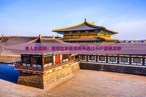 单人自助游：湘潭出发畅游贵州西江千户苗寨攻略