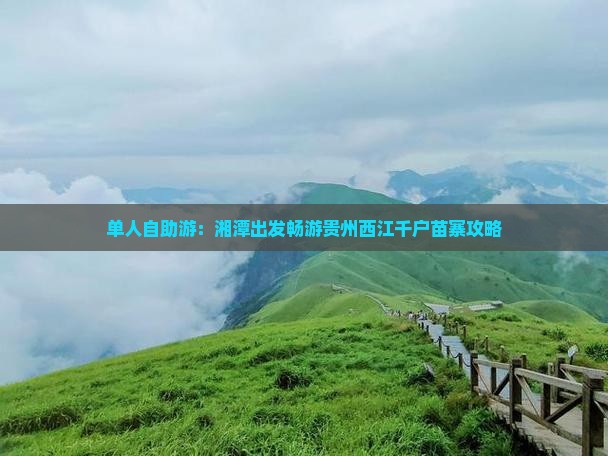 单人自助游：湘潭出发畅游贵州西江千户苗寨攻略