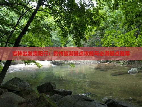 吉林出发贵阳行：贵州旅游景点攻略与必游景点推荐