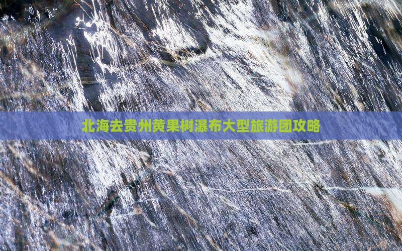 北海去贵州黄果树瀑布大型旅游团攻略