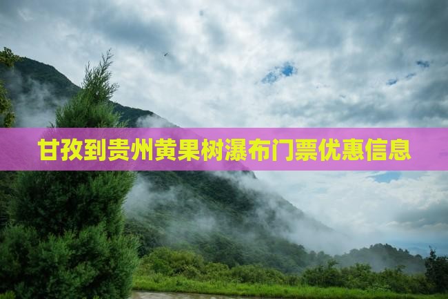 甘孜到贵州黄果树瀑布门票优惠信息