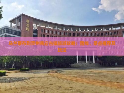 乌兰察布到贵州青岩古镇旅游攻略：路线、景点推荐及玩法