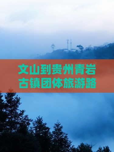文山到贵州青岩古镇团体旅游路线及费用