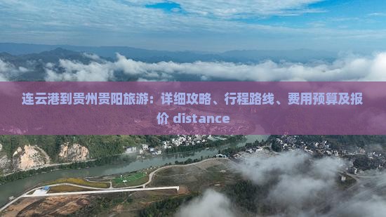 连云港到贵州贵阳旅游：详细攻略、行程路线、费用预算及报价 distance