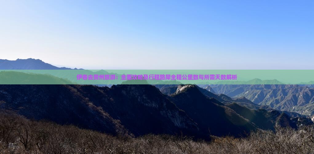 伊春去贵州旅游：全面攻略及行程路犀全程公里数与所需天数解析