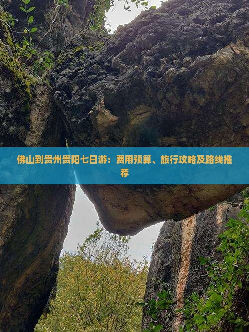 佛山到贵州贵阳七日游：费用预算、旅行攻略及路线推荐