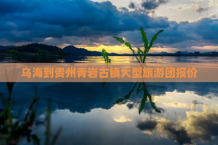 乌海到贵州青岩古镇大型旅游团报价
