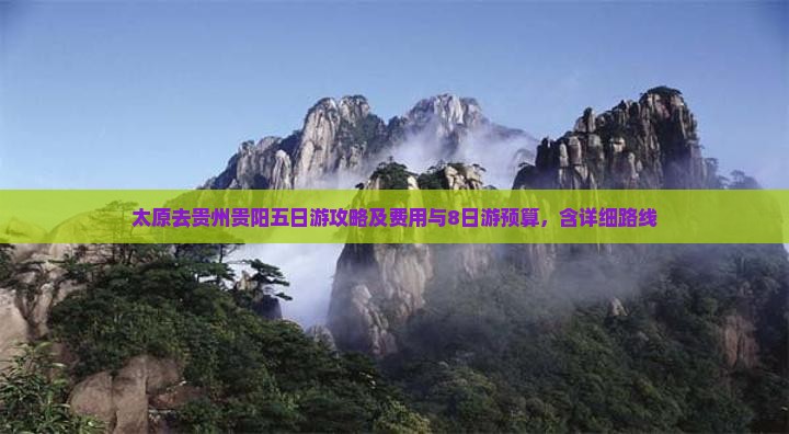 太原去贵州贵阳五日游攻略及费用与8日游预算，含详细路线