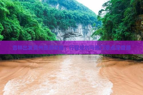 吉林出发贵州旅游攻略：行程规划与热门景点深度游