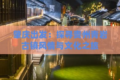 肇庆出发：探寻贵州青岩古镇风情与文化之旅
