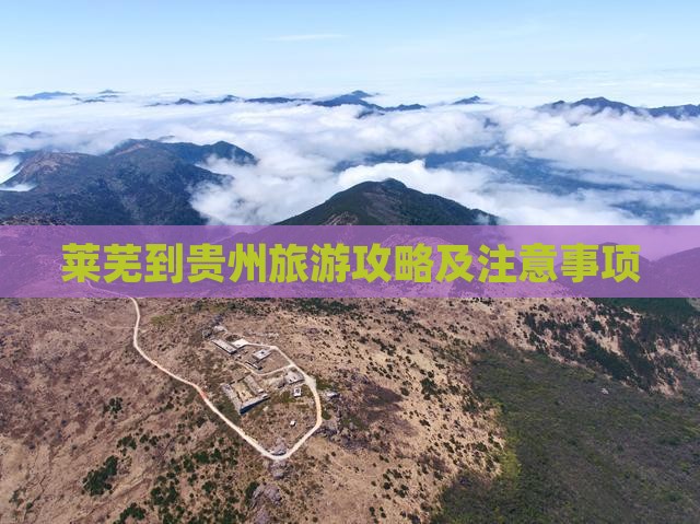 莱芜到贵州旅游攻略及注意事项