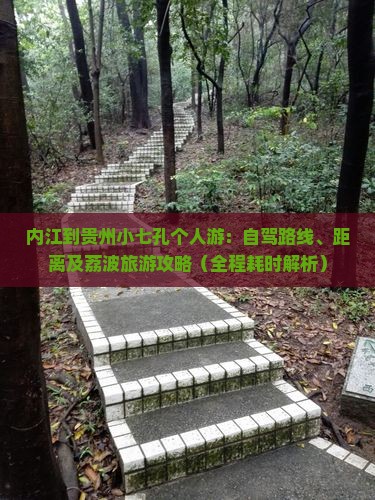 内江到贵州小七孔个人游：自驾路线、距离及荔波旅游攻略（全程耗时解析）