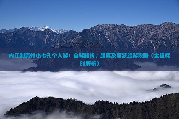 内江到贵州小七孔个人游：自驾路线、距离及荔波旅游攻略（全程耗时解析）