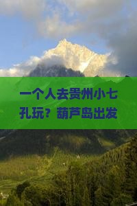 葫芦岛去贵州小七孔个人游
