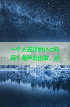 葫芦岛去贵州小七孔个人游
