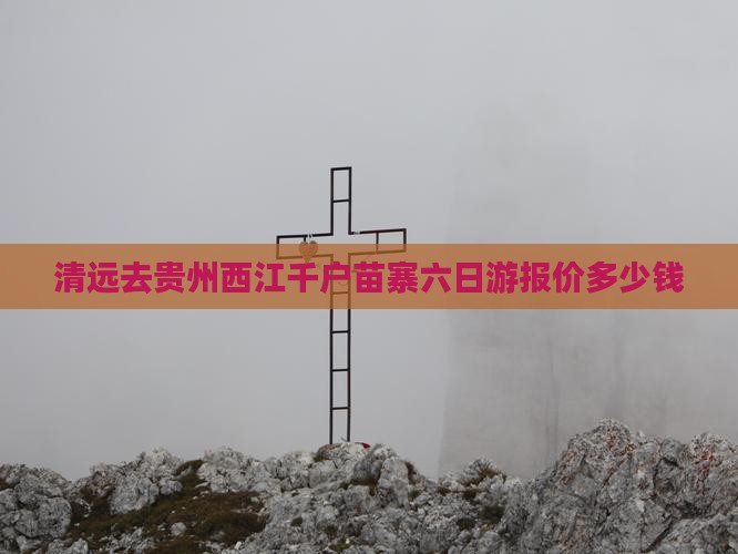 清远去贵州西江千户苗寨六日游