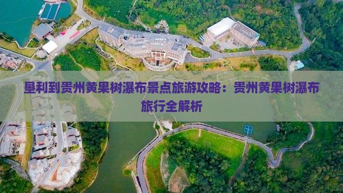 垦利到贵州黄果树瀑布景点 垦利到贵州黄果树瀑布景点