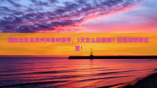 烟台去贵州黄果树瀑布景点